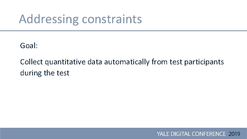 Addressing constraints Goal: Collect quantitative data automatically from test participants during the test 