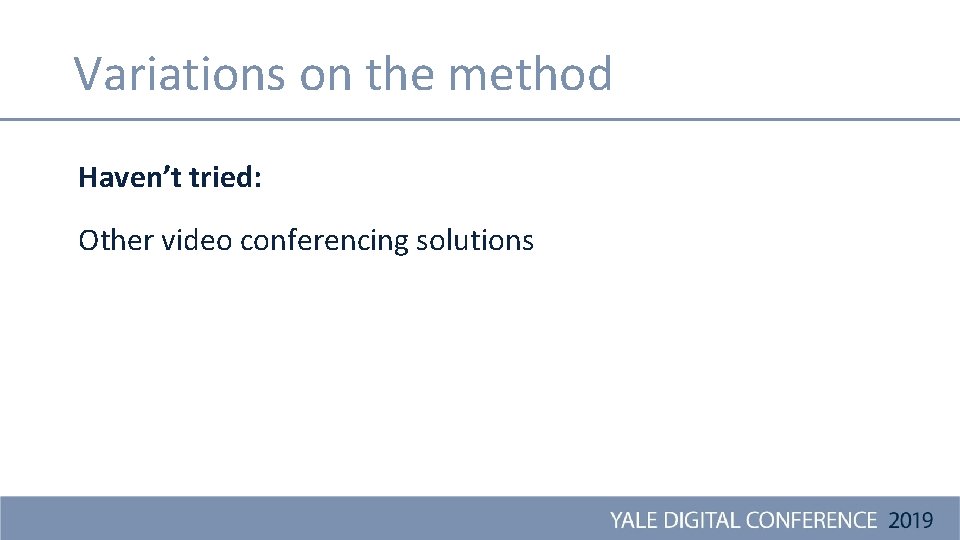 Variations on the method Haven’t tried: Other video conferencing solutions 
