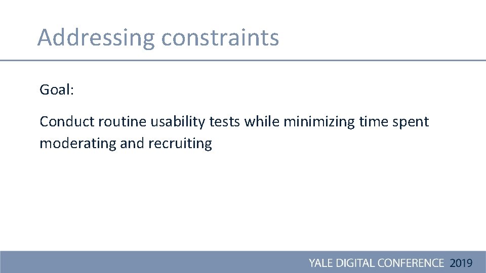 Addressing constraints Goal: Conduct routine usability tests while minimizing time spent moderating and recruiting
