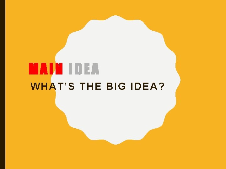 MAIN IDEA WHAT’S THE BIG IDEA? 