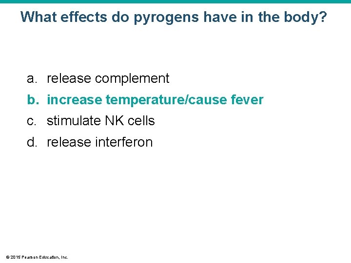 What effects do pyrogens have in the body? a. release complement b. increase temperature/cause