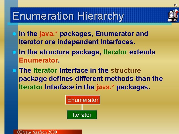 13 Enumeration Hierarchy In the java. * packages, Enumerator and Iterator are independent Interfaces.