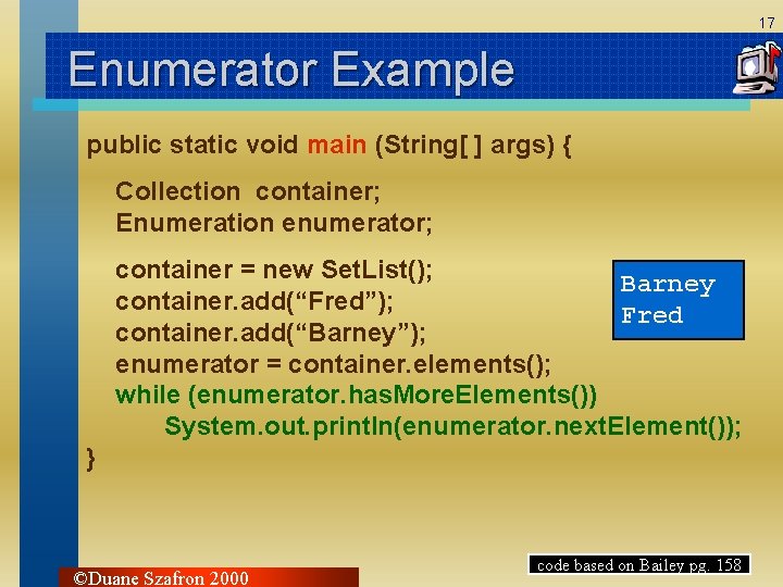 17 Enumerator Example public static void main (String[ ] args) { Collection container; Enumeration