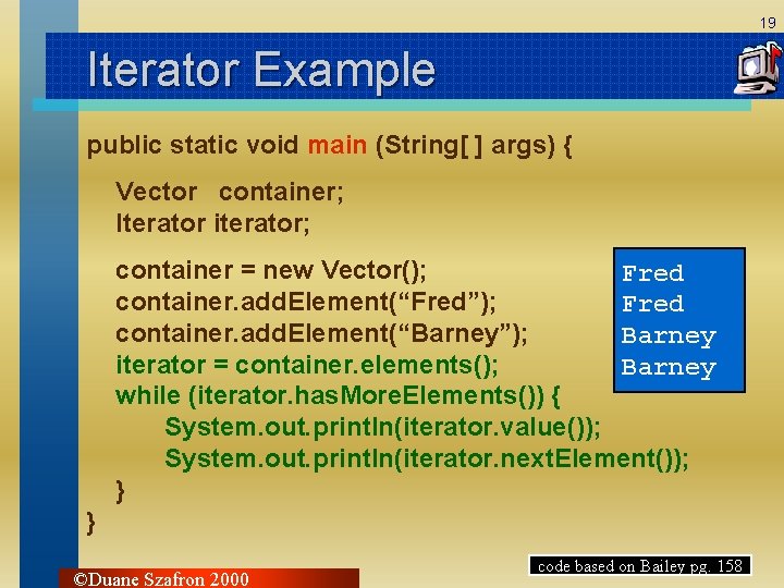 19 Iterator Example public static void main (String[ ] args) { Vector container; Iterator