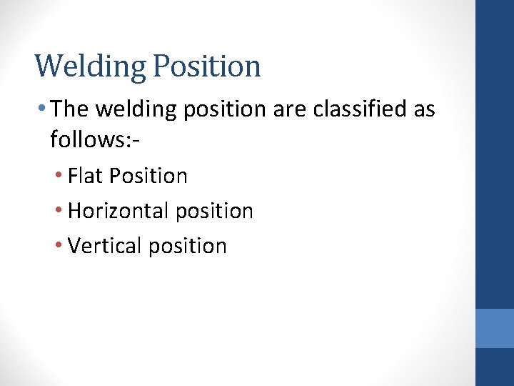 Welding Position • The welding position are classified as follows: • Flat Position •