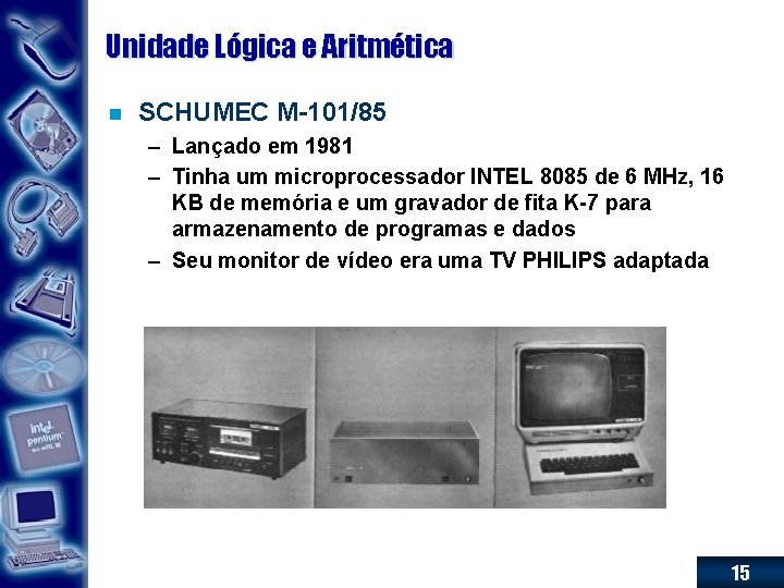 Unidade Lógica e Aritmética n SCHUMEC M-101/85 – Lançado em 1981 – Tinha um