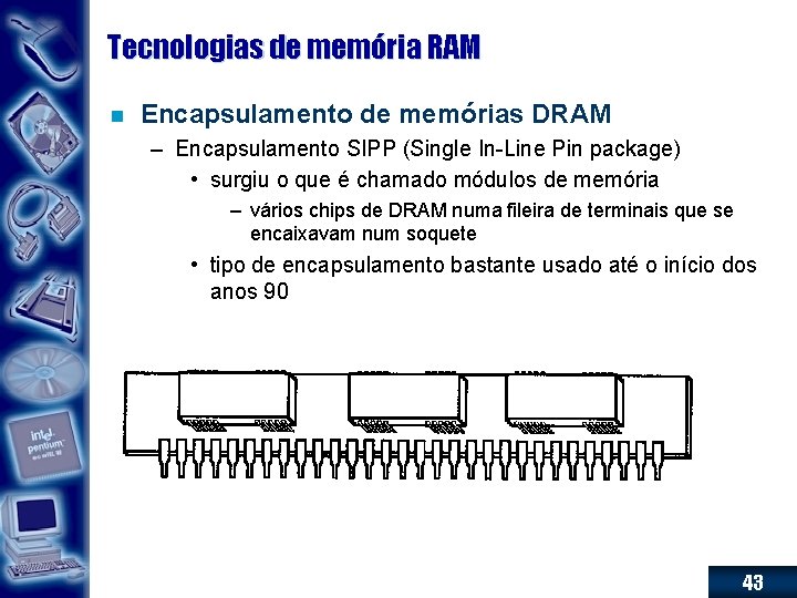 Tecnologias de memória RAM n Encapsulamento de memórias DRAM – Encapsulamento SIPP (Single In-Line