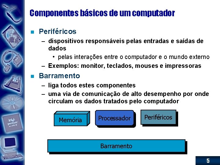Componentes básicos de um computador n Periféricos – dispositivos responsáveis pelas entradas e saídas