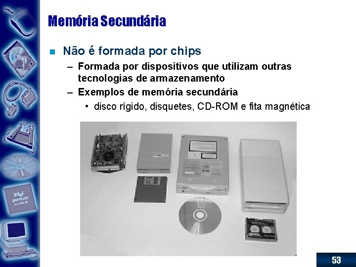 Memória Secundária n Não é formada por chips – Formada por dispositivos que utilizam