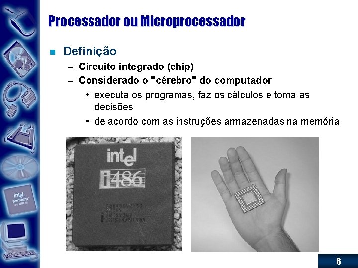 Processador ou Microprocessador n Definição – Circuito integrado (chip) – Considerado o "cérebro" do