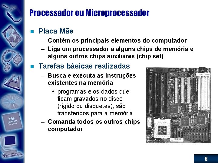 Processador ou Microprocessador n Placa Mãe – Contém os principais elementos do computador –