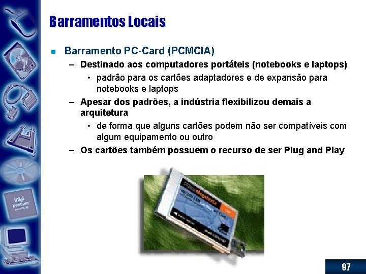 Barramentos Locais n Barramento PC-Card (PCMCIA) – Destinado aos computadores portáteis (notebooks e laptops)