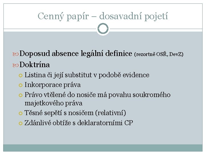 Cenný papír – dosavadní pojetí Doposud absence legální definice (rezortně OSŘ, Dev. Z) Doktrína