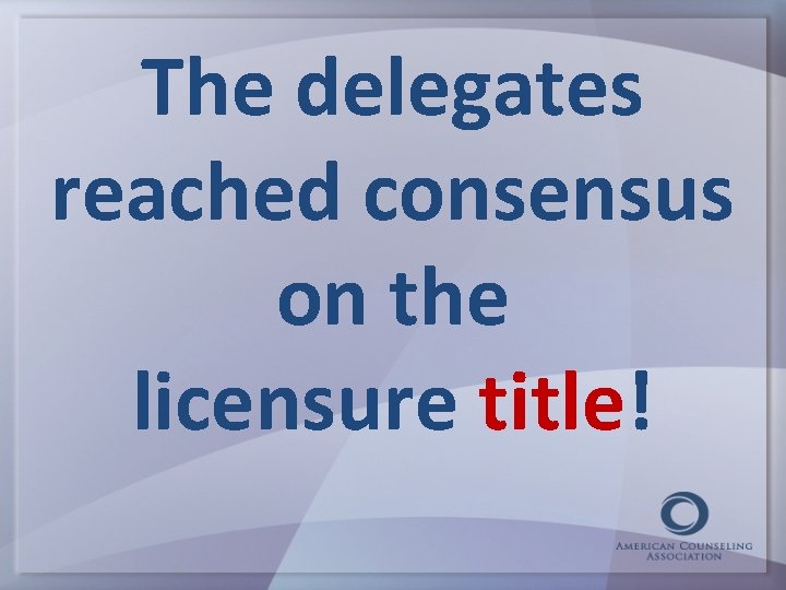 The delegates reached consensus on the licensure title! 