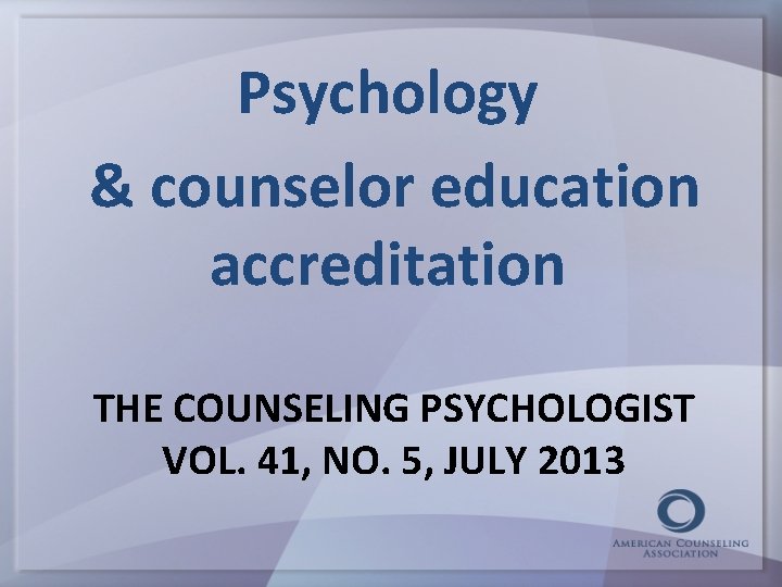 Psychology & counselor education accreditation THE COUNSELING PSYCHOLOGIST VOL. 41, NO. 5, JULY 2013
