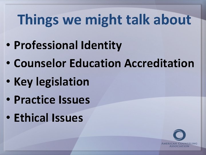 Things we might talk about • Professional Identity • Counselor Education Accreditation • Key