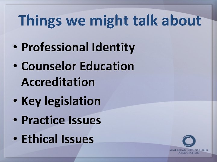 Things we might talk about • Professional Identity • Counselor Education Accreditation • Key