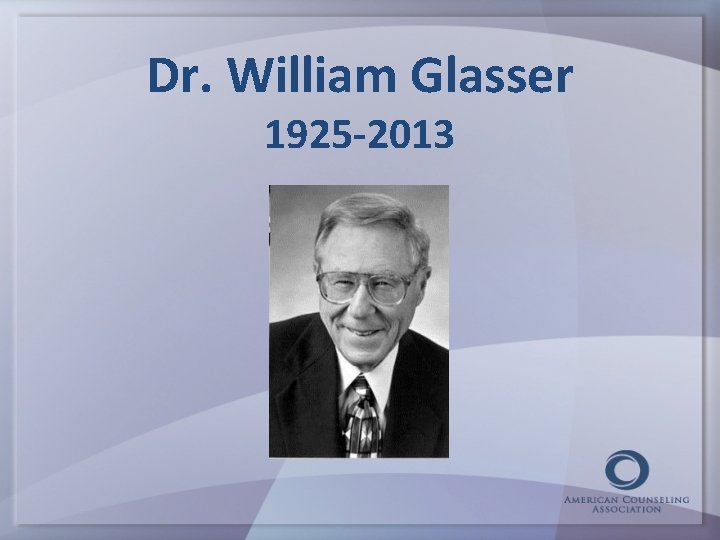 Dr. William Glasser 1925 -2013 