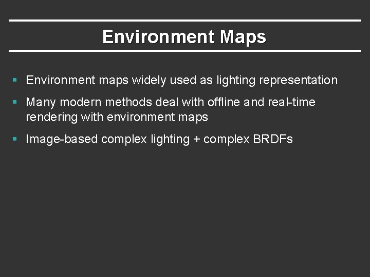 Environment Maps § Environment maps widely used as lighting representation § Many modern methods