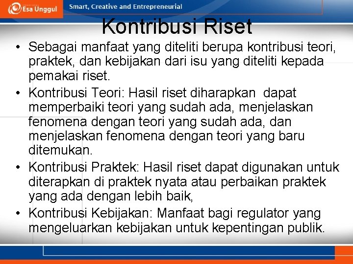 Kontribusi Riset • Sebagai manfaat yang diteliti berupa kontribusi teori, praktek, dan kebijakan dari