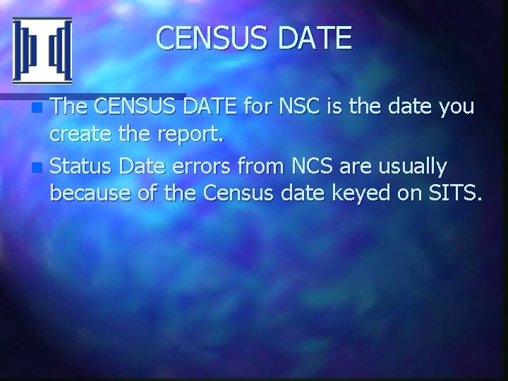 CENSUS DATE The CENSUS DATE for NSC is the date you create the report.