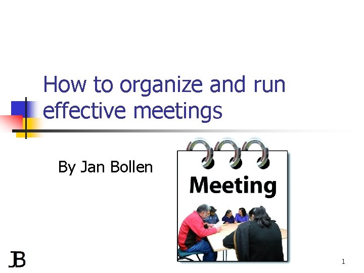 How to organize and run effective meetings By Jan Bollen 1 