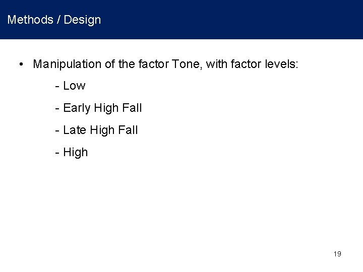 Methods / Design • Manipulation of the factor Tone, with factor levels: - Low Methods / Design • Manipulation of the factor Tone, with factor levels: - Low