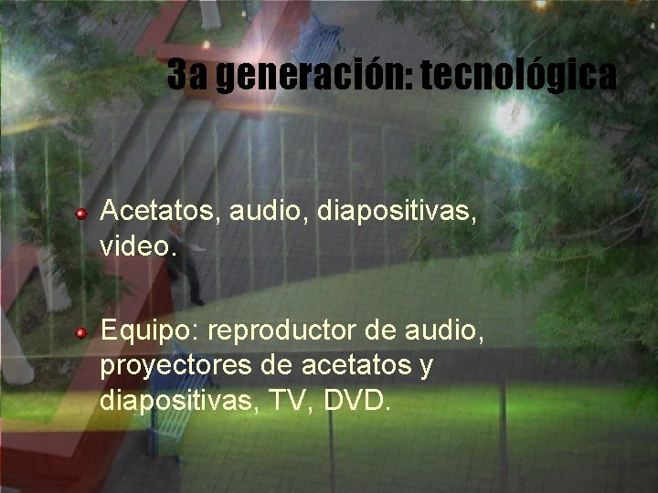 3 a generación: tecnológica Acetatos, audio, diapositivas, video. Equipo: reproductor de audio, proyectores de
