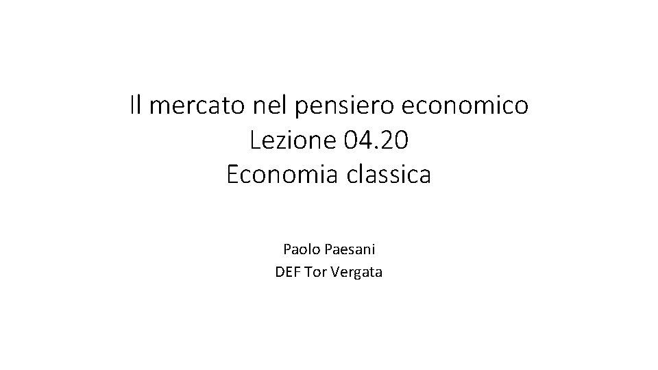 Il mercato nel pensiero economico Lezione 04. 20 Economia classica Paolo Paesani DEF Tor