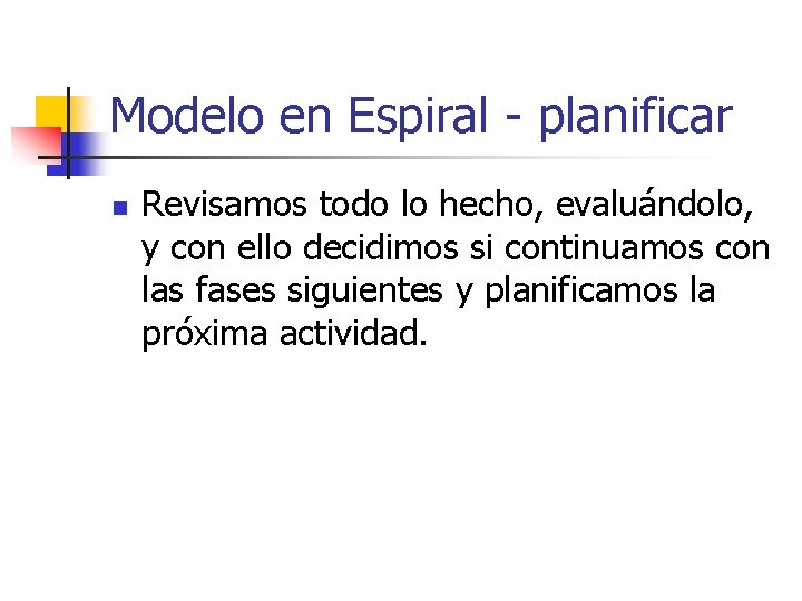 Modelo en Espiral - planificar n Revisamos todo lo hecho, evaluándolo, y con ello