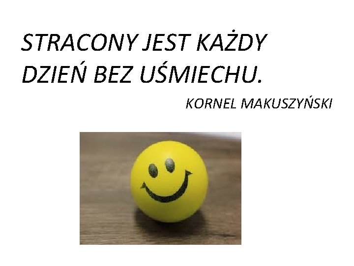 STRACONY JEST KAŻDY DZIEŃ BEZ UŚMIECHU. KORNEL MAKUSZYŃSKI 