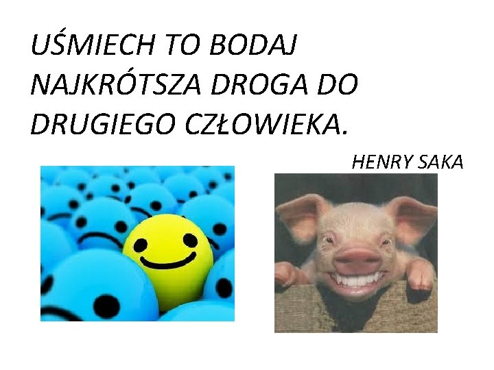 UŚMIECH TO BODAJ NAJKRÓTSZA DROGA DO DRUGIEGO CZŁOWIEKA. HENRY SAKA 