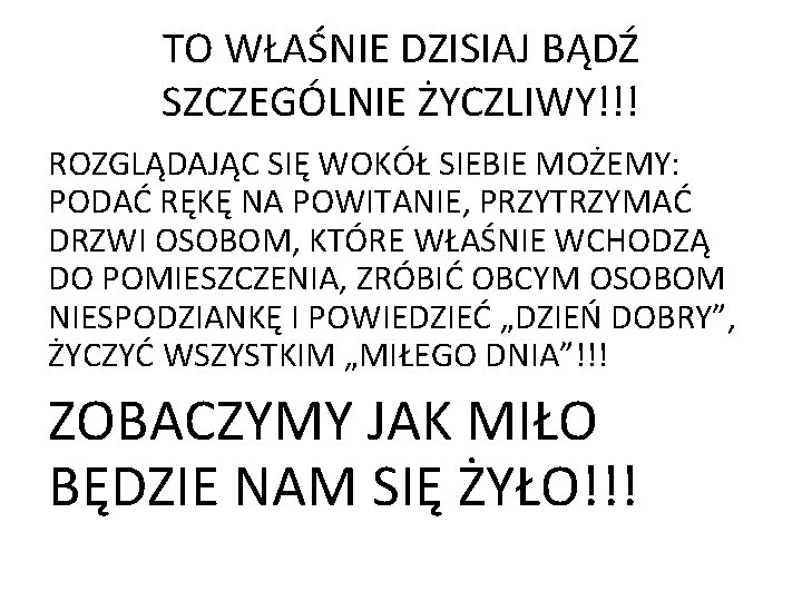 TO WŁAŚNIE DZISIAJ BĄDŹ SZCZEGÓLNIE ŻYCZLIWY!!! ROZGLĄDAJĄC SIĘ WOKÓŁ SIEBIE MOŻEMY: PODAĆ RĘKĘ NA