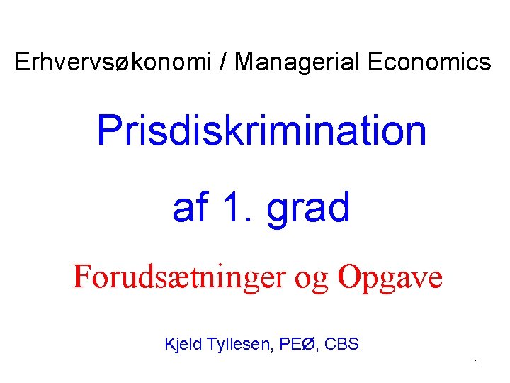 Erhvervsøkonomi / Managerial Economics Prisdiskrimination af 1. grad Forudsætninger og Opgave Kjeld Tyllesen, PEØ,