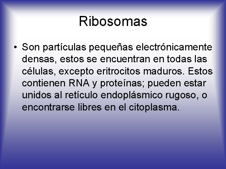 Ribosomas • Son partículas pequeñas electrónicamente densas, estos se encuentran en todas las células,