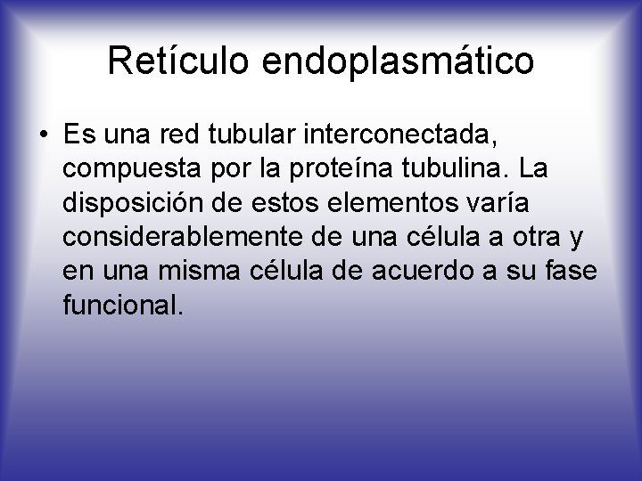 Retículo endoplasmático • Es una red tubular interconectada, compuesta por la proteína tubulina. La