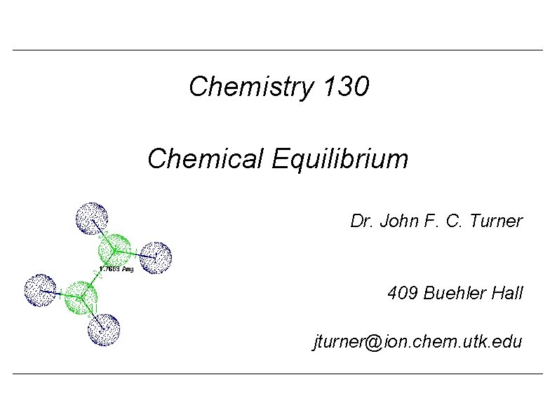 Chemistry 130 Chemical Equilibrium Dr. John F. C. Turner 409 Buehler Hall jturner@ion. chem.
