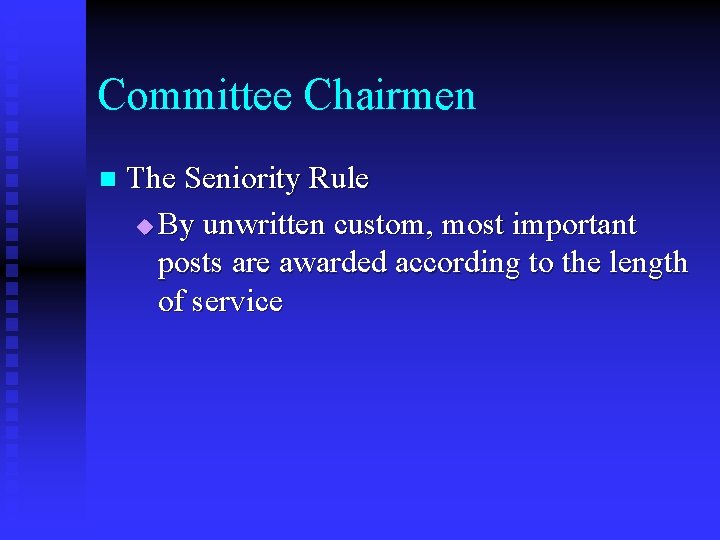 Committee Chairmen n The Seniority Rule u By unwritten custom, most important posts are