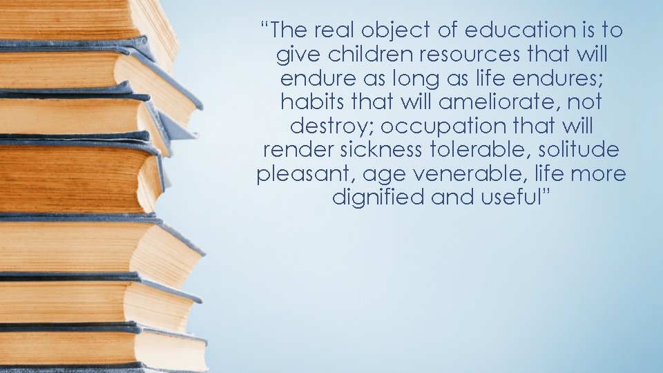 “The real object of education is to give children resources that will endure as