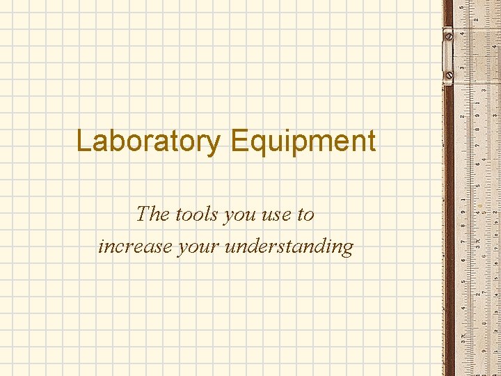 Laboratory Equipment The tools you use to increase your understanding 