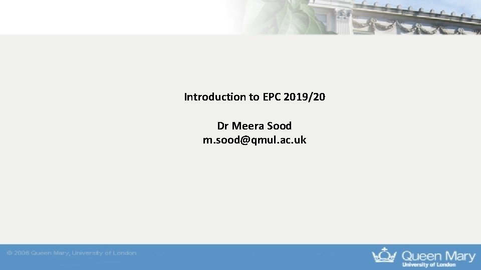 Introduction to EPC 2019/20 Dr Meera Sood m. sood@qmul. ac. uk Introduction to EPC 2019/20 Dr Meera Sood m. sood@qmul. ac. uk