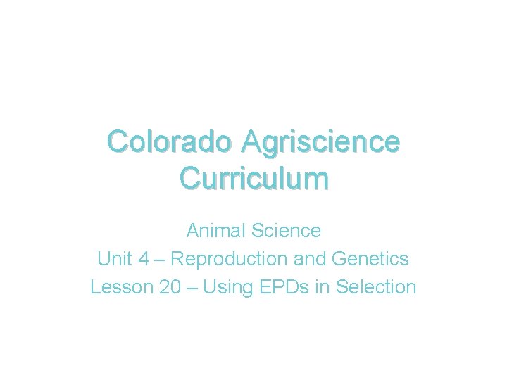 Colorado Agriscience Curriculum Animal Science Unit 4 – Reproduction and Genetics Lesson 20 –