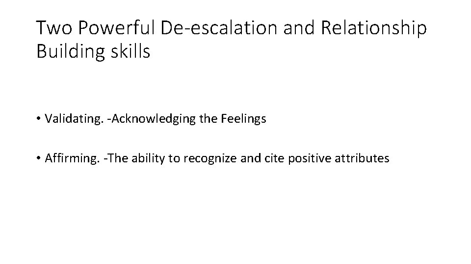 Two Powerful De-escalation and Relationship Building skills • Validating. -Acknowledging the Feelings • Affirming.