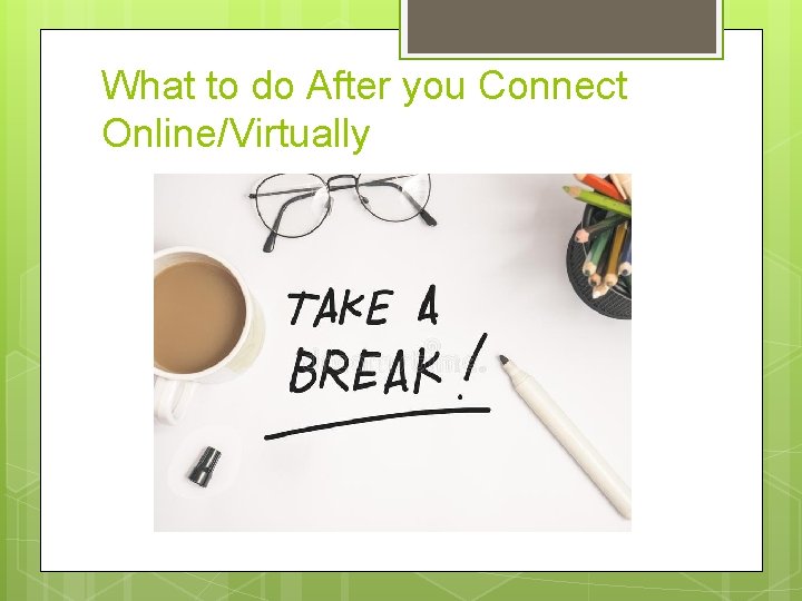 What to do After you Connect Online/Virtually What to do After you Connect Online/Virtually