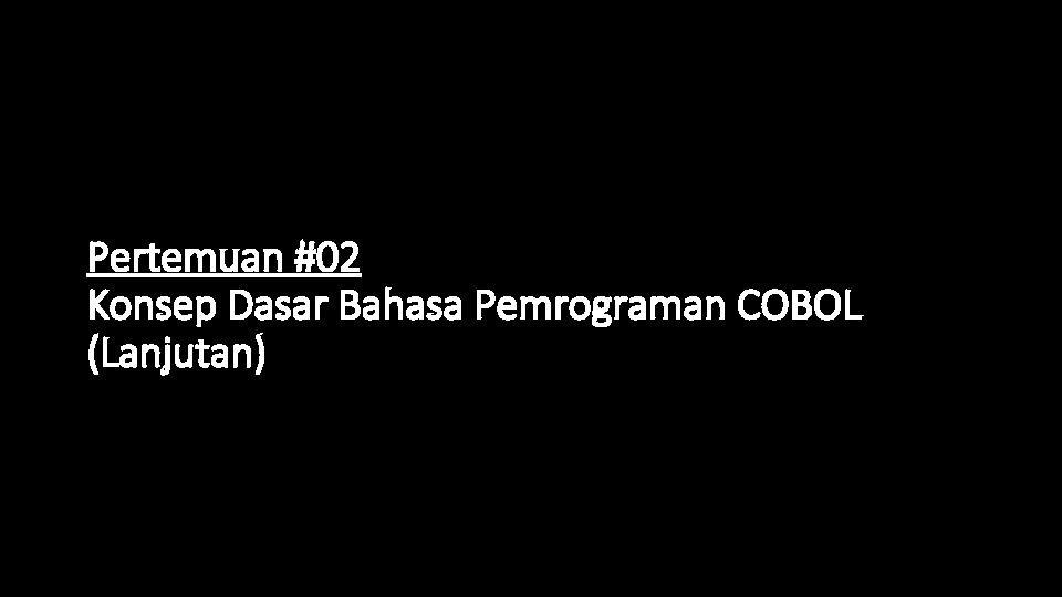 Pertemuan #02 Konsep Dasar Bahasa Pemrograman COBOL (Lanjutan) 