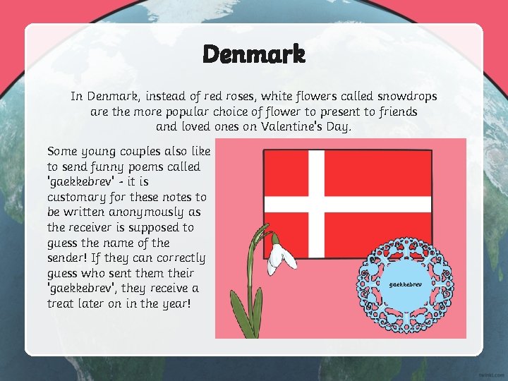 Denmark In Denmark, instead of red roses, white flowers called snowdrops are the more