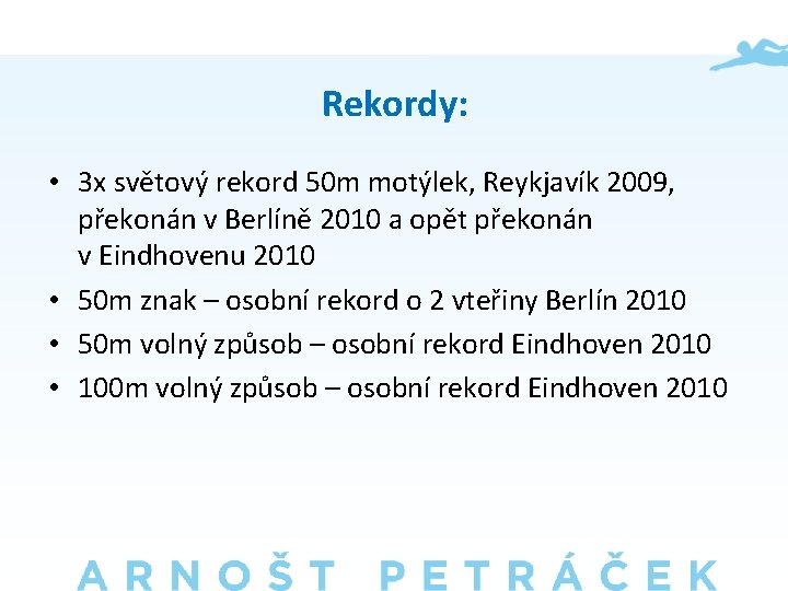 Rekordy: • 3 x světový rekord 50 m motýlek, Reykjavík 2009, překonán v Berlíně