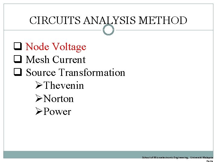 CIRCUITS ANALYSIS METHOD q Node Voltage q Mesh Current q Source Transformation ØThevenin ØNorton