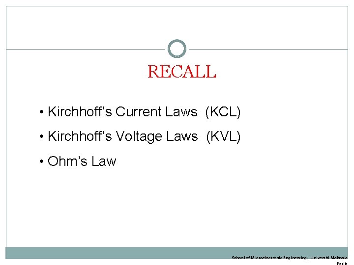 RECALL • Kirchhoff’s Current Laws (KCL) • Kirchhoff’s Voltage Laws (KVL) • Ohm’s Law