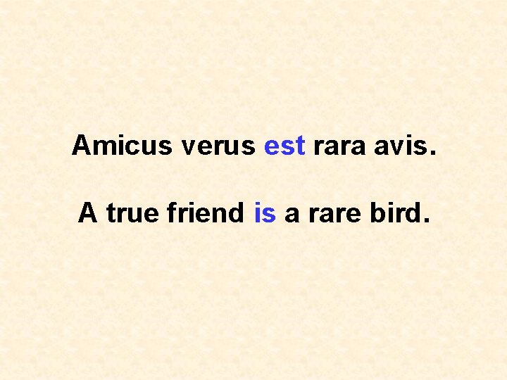 Amicus verus est rara avis. A true friend is a rare bird. 